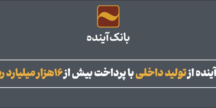 حمایت بانک آینده از تولید داخلی با پرداخت بیش از 16هزار میلیارد ریال تسهیلات